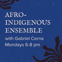 Afro-indigenous ensemble with Gabriel Cerna, Mondays 6-8 pm. Blue background with whiteish speckles; black block print style lines in the corners