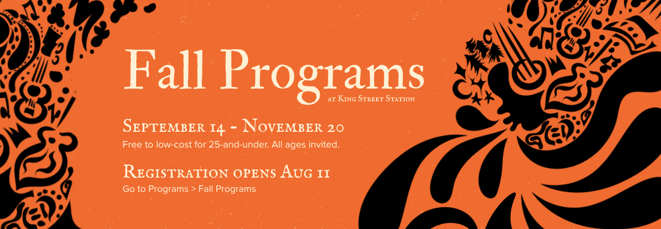 Orange background with black blockprint style art decorations. Text says Fall Programs at King Street Station. September 14 - November 20. Free to low-cost for 25-and-under. All ages invited. Registration opens Aug 11. Got to Programs > Fall Programs.
